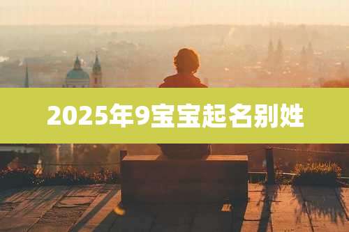2025年9宝宝起名别姓