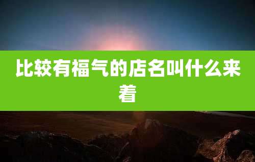 比较有福气的店名叫什么来着