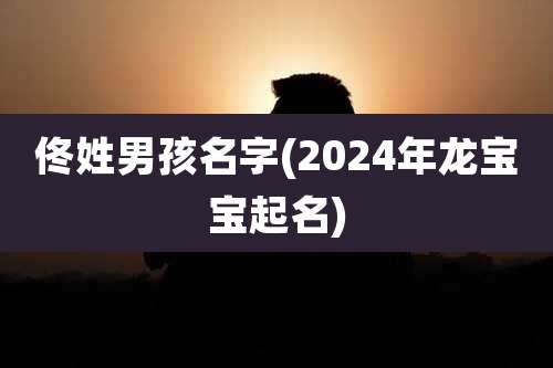 佟姓男孩名字(2024年龙宝宝起名)