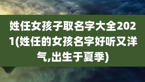姓任女孩子取名字大全2021(姓任的女孩名字好听又洋气,出生于夏季)