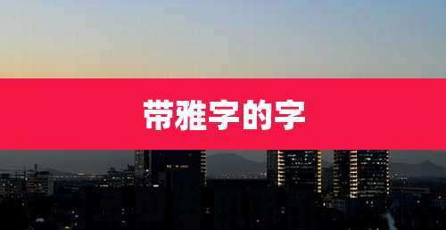 带雅字的字