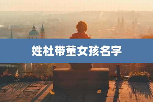 姓杜带董女孩名字