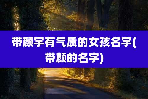 带颜字有气质的女孩名字(带颜的名字)