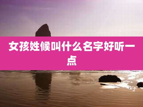 女孩姓候叫什么名字好听一点