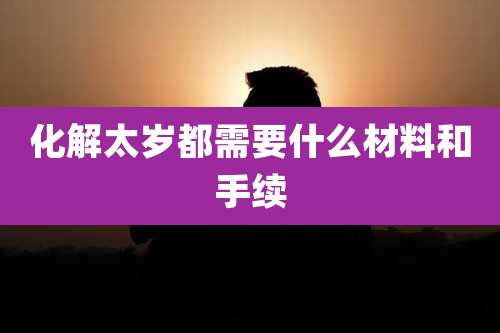 化解太岁都需要什么材料和手续