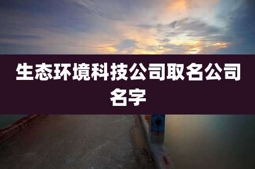 生态环境科技公司取名公司名字