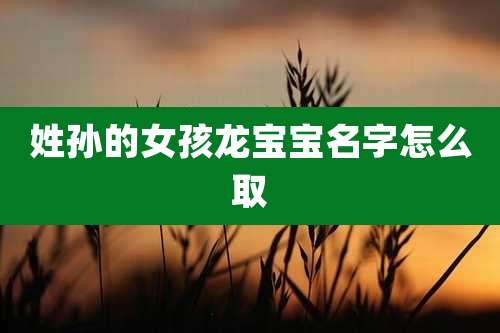 姓孙的女孩龙宝宝名字怎么取