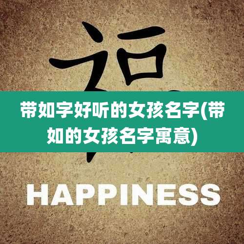 带如字好听的女孩名字(带如的女孩名字寓意)