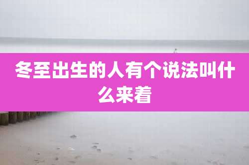 冬至出生的人有个说法叫什么来着