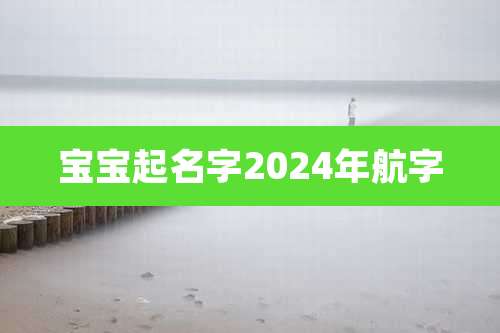 宝宝起名字2024年航字