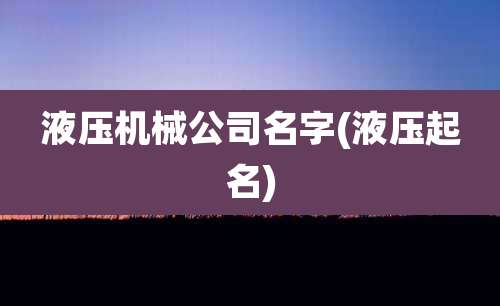 液压机械公司名字(液压起名)