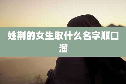 姓荆的女生取什么名字顺口溜