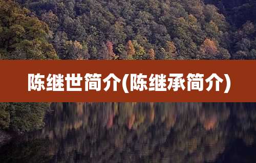 陈继世简介(陈继承简介)