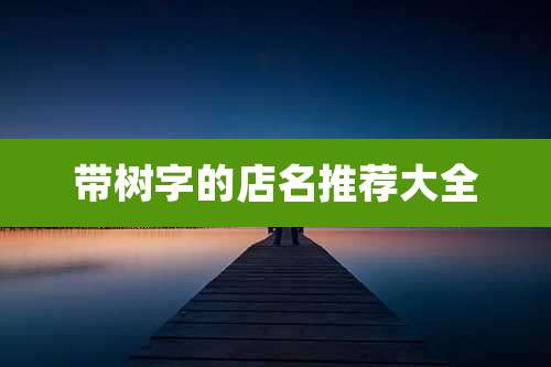 带树字的店名推荐大全