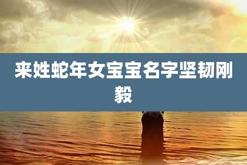 来姓蛇年女宝宝名字坚韧刚毅