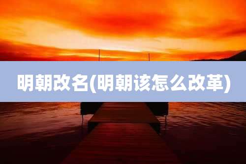 明朝改名(明朝该怎么改革)
