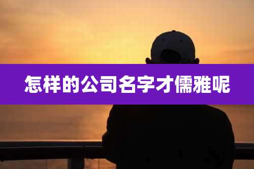 怎样的公司名字才儒雅呢