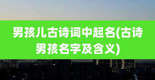 男孩儿古诗词中起名(古诗男孩名字及含义)