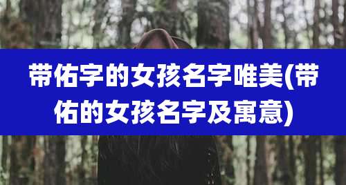 带佑字的女孩名字唯美(带佑的女孩名字及寓意)