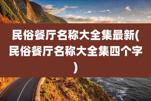 民俗餐厅名称大全集最新(民俗餐厅名称大全集四个字)
