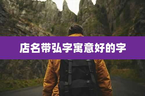 店名带弘字寓意好的字