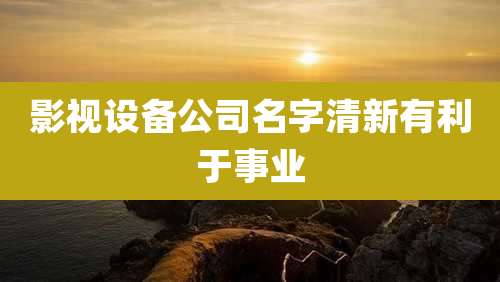 影视设备公司名字清新有利于事业