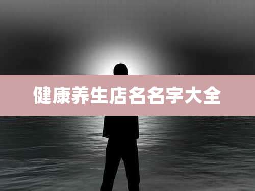 健康养生店名名字大全