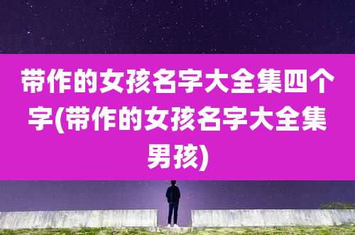 带作的女孩名字大全集四个字(带作的女孩名字大全集男孩)
