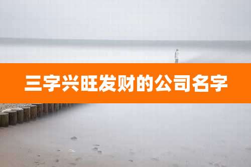 三字兴旺发财的公司名字