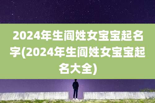 2024年生阎姓女宝宝起名字(2024年生阎姓女宝宝起名大全)