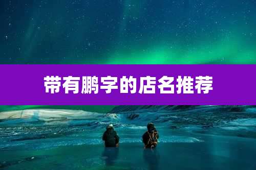 带有鹏字的店名推荐