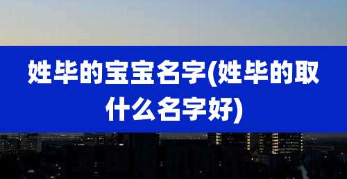 姓毕的宝宝名字(姓毕的取什么名字好)