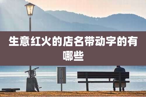 生意红火的店名带动字的有哪些