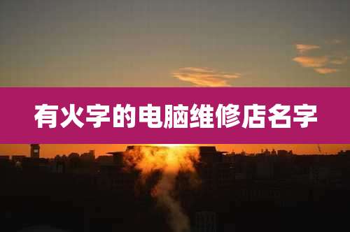 有火字的电脑维修店名字