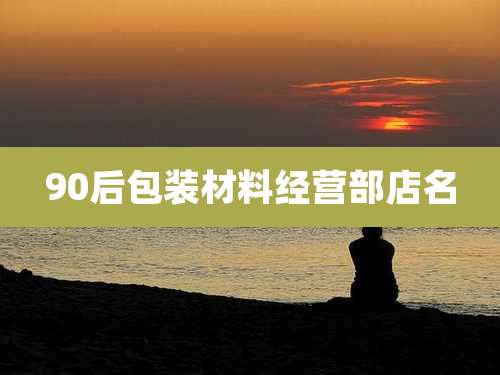 90后包装材料经营部店名