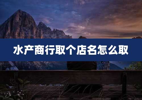 水产商行取个店名怎么取