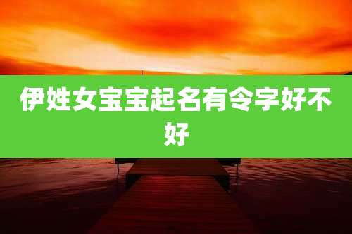 伊姓女宝宝起名有令字好不好
