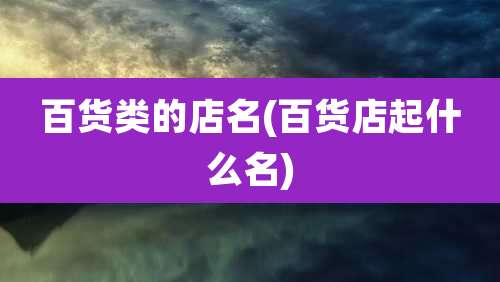 百货类的店名(百货店起什么名)