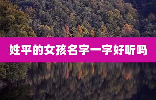 姓平的女孩名字一字好听吗