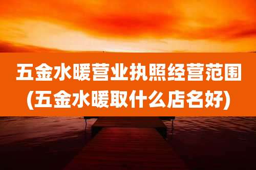 五金水暖营业执照经营范围(五金水暖取什么店名好)
