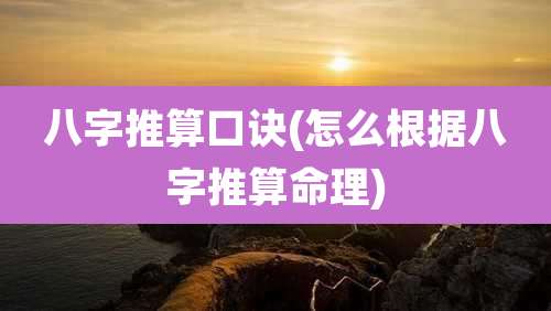 八字推算口诀(怎么根据八字推算命理)