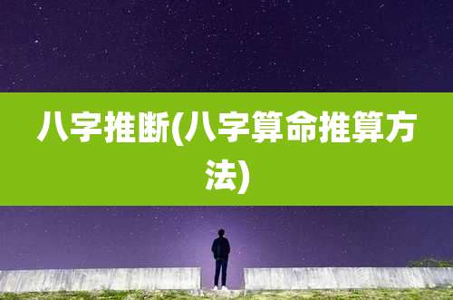 八字推断(八字算命推算方法)