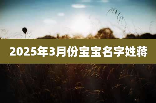 2025年3月份宝宝名字姓蒋