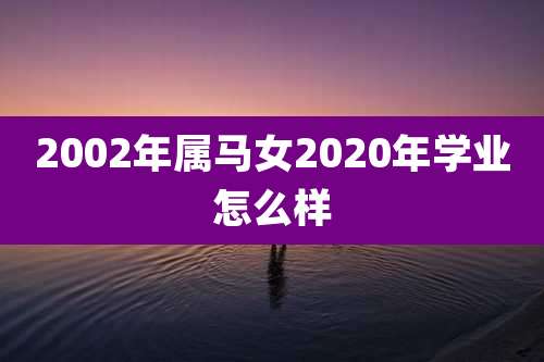 2002年属马女2020年学业怎么样