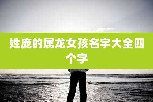 姓庞的属龙女孩名字大全四个字