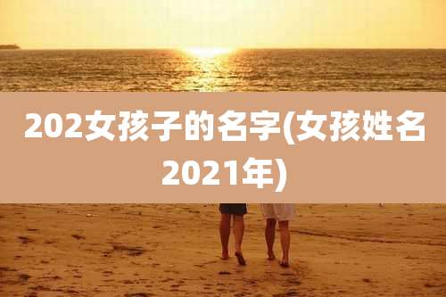 202女孩子的名字(女孩姓名2021年)