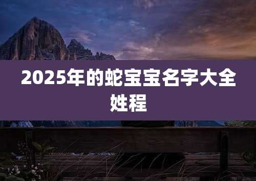 2025年的蛇宝宝名字大全姓程