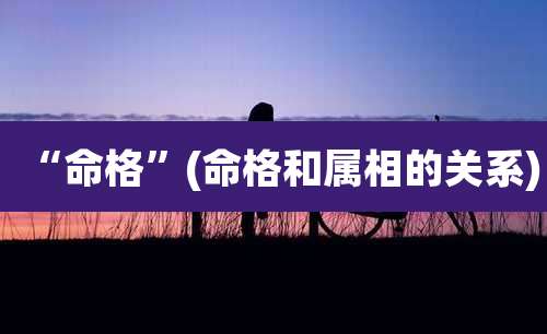 “命格”(命格和属相的关系)