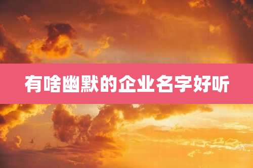 有啥幽默的企业名字好听