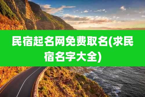 民宿起名网免费取名(求民宿名字大全)